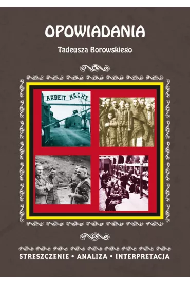 eBook Opowiadania Tadeusza Borowskiego. Streszczenie, analiza, interpretacja pdf - Magdalena Selbirak