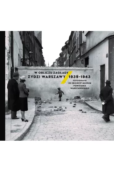 W obliczu Zag�ady. �ydzi Warszawy 1939-1943. Fotografie ze zbior�w Muzeum Powstania Warszawskiego