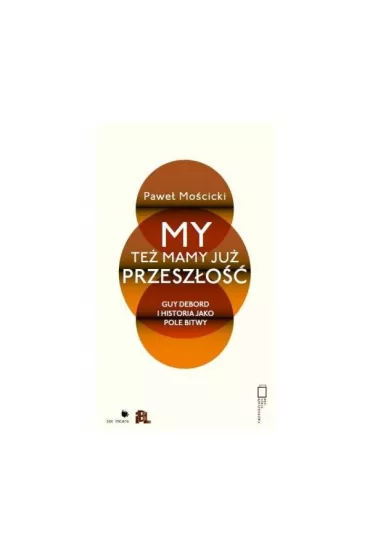 My te� mamy ju� przesz�o��. Guy Debord i historia jako pole bitwy - Pawe� Mo�cicki