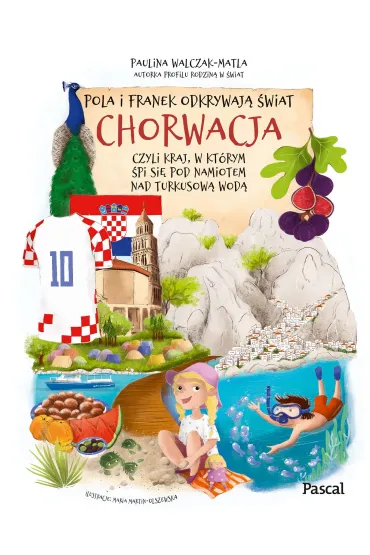 Pola i Franek odkrywaj� �wiat. Chorwacja, czyli kraj, w kt�rym �pi si� pod namiotem nad turkusow� wod� - Paulina  Walczak-Matla