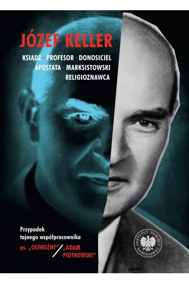 J�zef Keller, ksi�dz, profesor, donosiciel, apostata, marksistowski religioznawca. Przypadek tajnego wsp�pracownika ps. &bdquo;Ostro�ny&rdquo; / &bdquo;Adam Piotrowski&rdquo; - Patryk Pleskot, Rafa� �atka