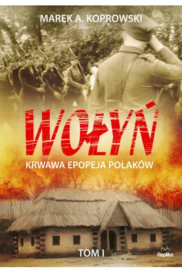 Wo�y�. Krwawa epopeja Polak�w. Tom I - Marek A. Koprowski