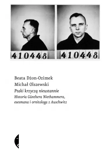 Ptaki krzycz� nieustannie. Historia G�nthera Niethammera, esesmana i ornitologa z Auschwitz - Micha� Olszewski, Beata  D�on-Ozimek