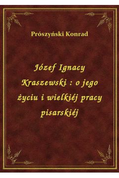 eBook Jzef Ignacy Kraszewski : o jego yciu i wielkij pracy pisarskij epub