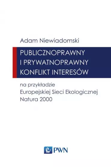 Publicznoprawny i prywatnoprawny konflikt interes�w na przyk�adzie Europejskiej Sieci Ekologicznej Natura 2000 - Adam Niewiadomski