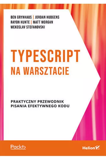 TypeScript na warsztacie. Praktyczny przewodnik pisania efektywnego kodu - Matt Morgan, Ben Grynhaus, Jordan Hudgens, Rayon Hunte, Wekoslav Stefanovski