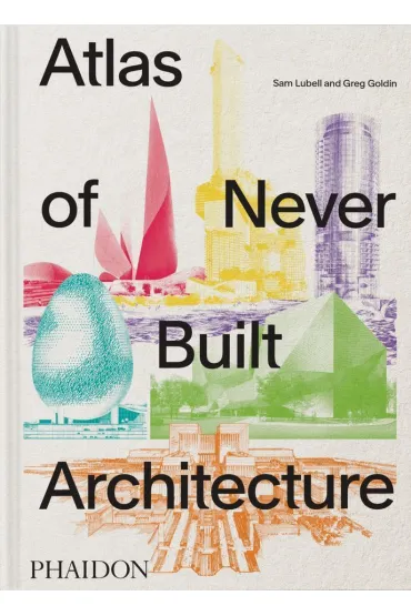 Atlas of Never Built Architecture - Sam  Lubell
