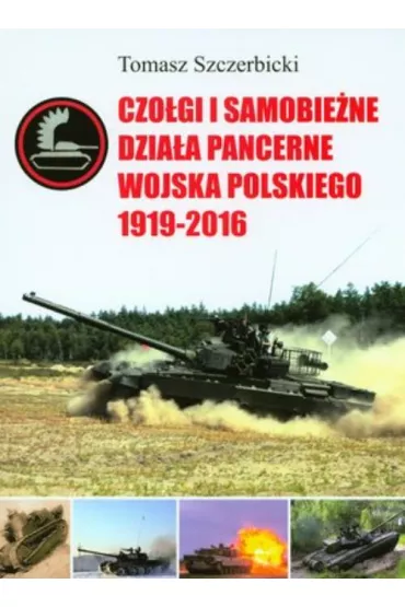 Czo�gi i samobie�ne dzia�a pancerne Wojska Polskiego 1919-2016 - Tomasz Szczerbicki