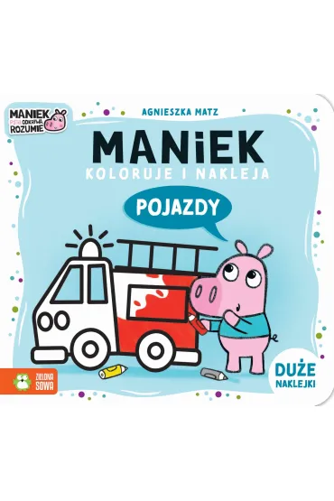 Maniek koloruje i nakleja. Pojazdy - Agnieszka Matz