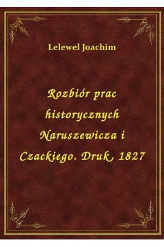 Rozbir prac historycznych Naruszewicza i Czackiego. Druk, 1827
