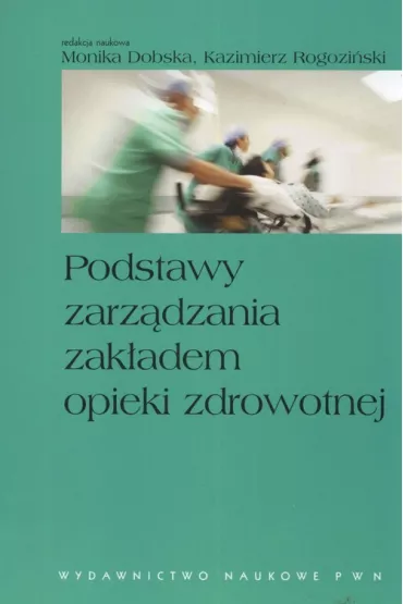Podstawy zarz�dzania zak�adem opieki zdrowotnej - Kazimierz Rogozi�ski, Monika Dobska