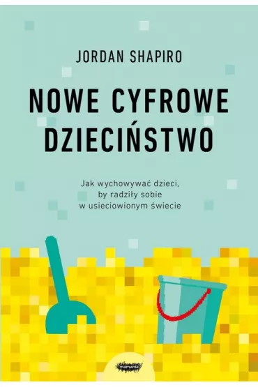 Nowe cyfrowe dzieci�stwo. Jak wychowywa� dzieci, by radzi�y sobie w usieciowionym �wiecie - Jordan  Shapiro