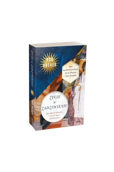 �ycie w zadziwieniu. Jak odkry� tajemnic� i sens w epoce ze�wiecczenia - Rod  Dreher