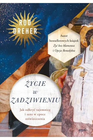 �ycie w zadziwieniu. Jak odkry� tajemnic� i sens w epoce ze�wiecczenia - Rod  Dreher