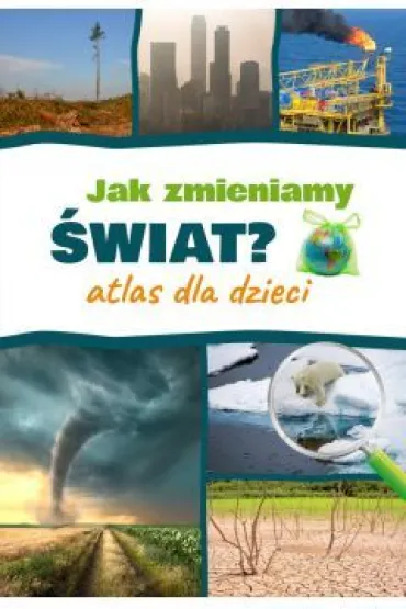 Jak zmieniamy �wiat? Atlas dla dzieci - Monika  P��ciennik