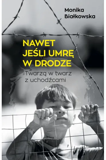 Nawet je�li umr� w drodze. Twarz� w twarz z uchod�cami - Monika  Bia�kowska