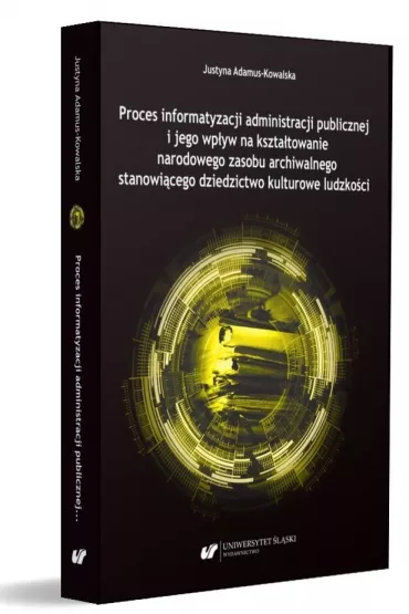 Proces informatyzacji administracji publicznej i jego wp�yw na kszta�towanie narodowego zasobu archiwalnego stanowi�cego dziedzictwo kulturowe ludno�ci - Justyna Adamus-Kowalska