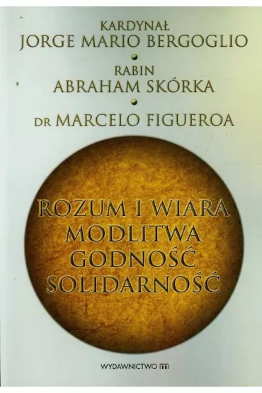 Rozum i wiara modlitwa godno�� solidarno�� - Abraham Sk�rka, Figueroa Marcelo, Papie� Franciszek - Jorge Mario Bergoglio Si