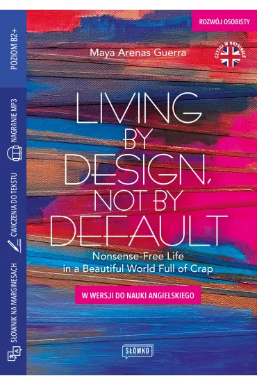 Living by Design, Not by Default Nonsense-Free Life in a Beautiful World Full of Crap. w wersji do nauki angielskiego - Maya Arenas Guerra