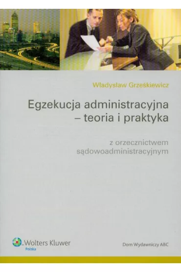 Egzekucja administracyjna Teoria i praktyka z orzecznictwem s�dowoadministracyjnym - W�adys�aw Grze�kiewicz