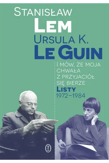 I m�w, �e moja chwa�a z przyjaci� si� bierze. Listy 1972-1984 - Stanis�aw Lem, Ursula Kroeber Le Guin