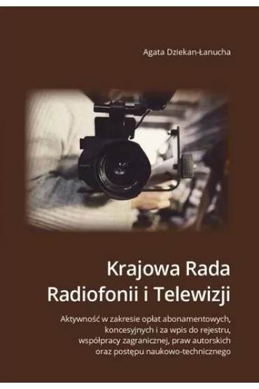 Krajowa Rada Radiofonii i Telewizji. Aktywno�� w zakresie op�at abonamentowych, koncesyjnych i za wpis do rejestru, wsp�pracy zagranicznej, praw autorskich oraz post�pu naukowo-technicznego - Agata Dziekan-�anucha