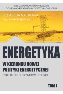 Energetyka w kierunku nowej polityki energetycznej. Tom 1. Cykl rynki surowcw i energii