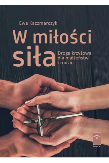 W mi�o�ci si�a. Droga krzy�owa dla ma��e�stw i rodzin - Ewa  Kaczmarczyk