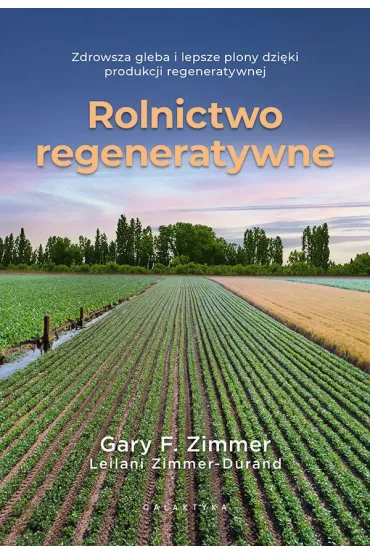 Rolnictwo regeneratywne. Zdrowsza gleba i lepsze plony dzi�ki produkcji regeneratywnej - Leilani Zimmer-Durand, Gary F. Zimmer