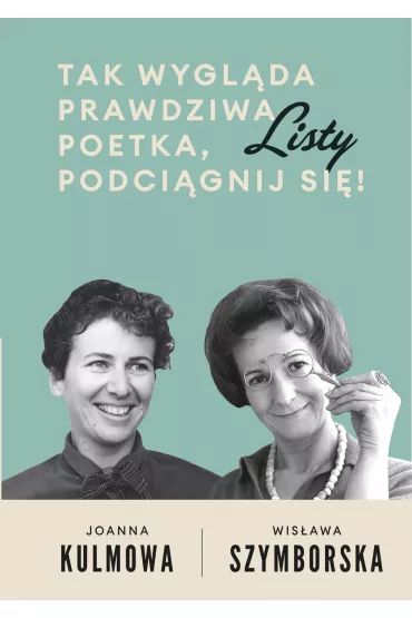 Tak wygl�da prawdziwa poetka, podci�gnij si�! Listy - Joanna Kulmowa, Wis�awa Szymborska