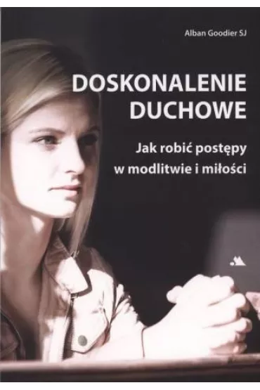 Doskonalenie duchowe. Jak robi� post�py w modlitwie i mi�o�ci - Alban Goodier