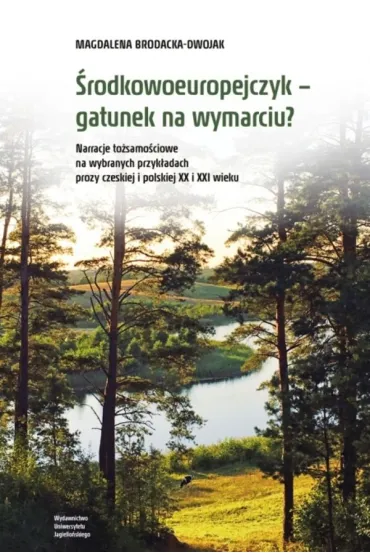 �rodkowoeuropejczyk &ndash; gatunek na wymarciu? Narracje to�samo�ciowe na wybranych przyk�adach prozy czeskiej i polskiej XX i XXI wieku - Magdalena Brodacka-Dwojak