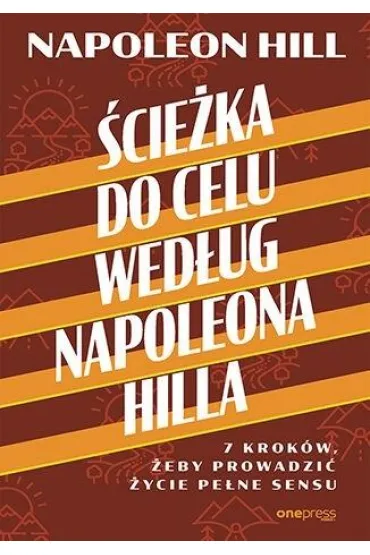 �cie�ka do celu wed�ug Napoleona Hilla. 7 krok�w, �eby prowadzi� �ycie pe�ne sensu - Napoleon Hill