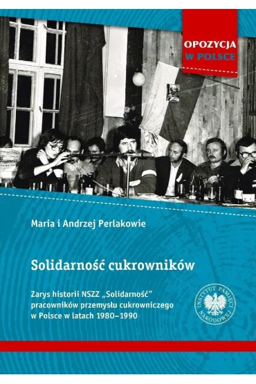 Solidarno�� cukrownik�w. Zarys historii NSZZ &bdquo;Solidarno��&rdquo; pracownik�w przemys�u cukrowniczego w Polsce w latach 1980&ndash;1990 - Andrzej I Maria Perlakowie