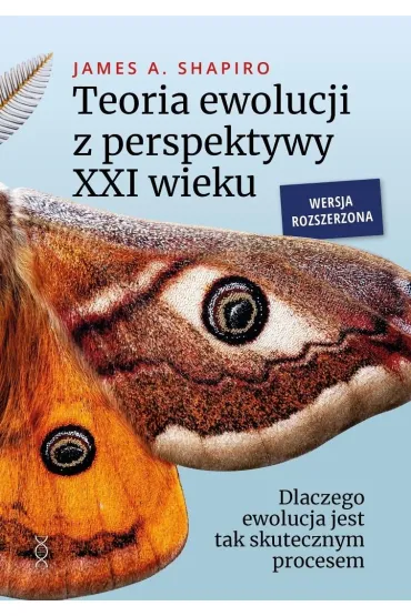 Teoria ewolucji z perspektywy XXI wieku. Dlaczego ewolucja jest tak skutecznym procesem. Wersja rozszerzona - James A Shapiro�