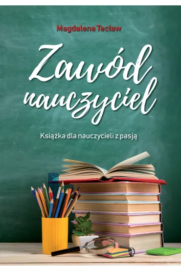 Zaw�d nauczyciel. Ksi��ka dla nauczycieli z pasj� - Magdalena  Tec�aw