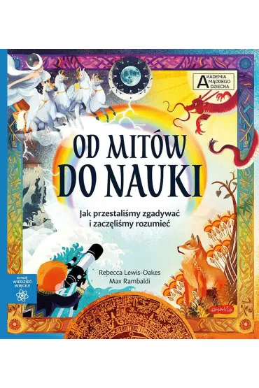 Od mit�w do nauki. Akademia M�drego Dziecka. Chc� wiedzie� wi�cej - Rebecca  Lewis-Oakes