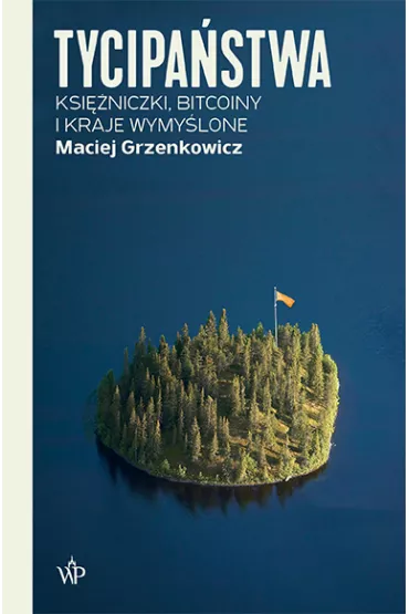 Tycipa�stwa. Ksi�niczki, bitcoiny i kraje wymy�lone - Maciej  Grzenkowicz