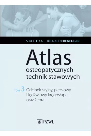 Odcinek szyjny, piersiowy i l�d�wiowy kr�gos�upa oraz �ebra. Atlas osteopatycznych technik stawowych. Tom 3 - Bernard Ebenegger, Serge Tixa