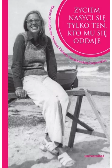 �yciem nasyci si� tylko ten, kto mu si� oddaje. Ksi�ga pami�tkowa Profesor El�biety Paczkowskiej-�agowskiej - Izabela  Szyroka-�agowska
