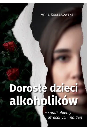 Doros�e dzieci alkoholik�w – spadkobiercy utraconych marze� - Anna Kossakowska