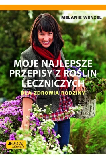 Moje najlepsze przepisy z ro�lin leczniczych. Dla zdrowia rodziny - Melanie Wenzel