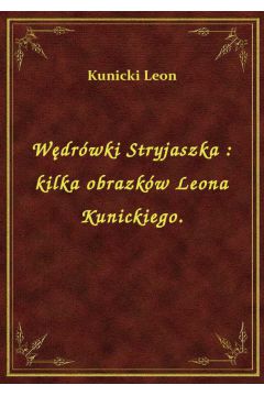 Wdrwki Stryjaszka : kilka obrazkw Leona Kunickiego.