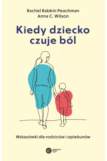 Kiedy dziecko czuje b�l. Wskaz�wki dla rodzic�w i opiekun�w - Anna C. Wilson, Rachel Rabkin Peachman