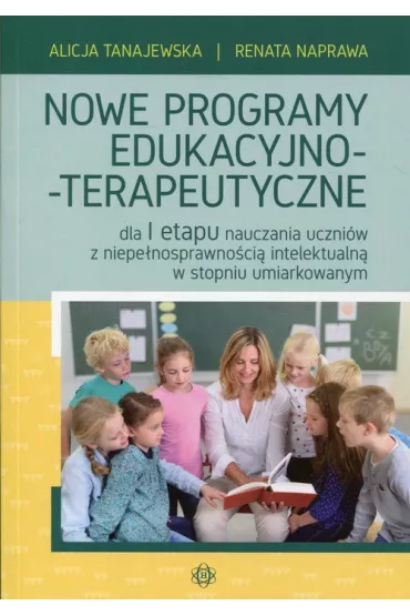 Nowe programy edukacyjno-terapeutyczne dla I etapu nauczania uczni�w z niepe�nosprawno�ci� intelektualn� w stopniu umiarkowanym - Alicja Tanajewska, Renata Naprawa