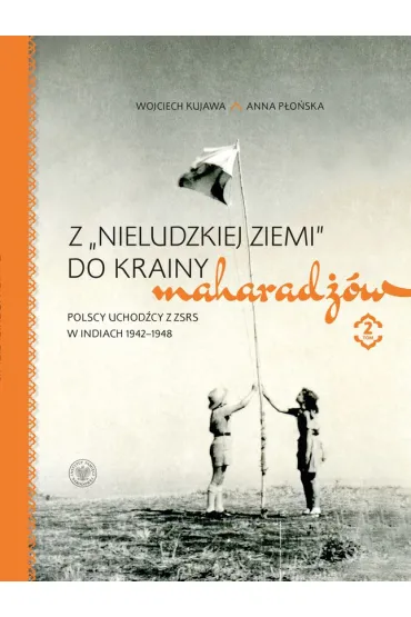 Pakiet Z &bdquo;nieludzkiej ziemi&rdquo; do krainy maharad��w. Polscy uchod�cy z ZSRS w Indiach 1942&ndash;1948 Tom 1-2 - Anna P�o�ska, Wojciech  Kujawa