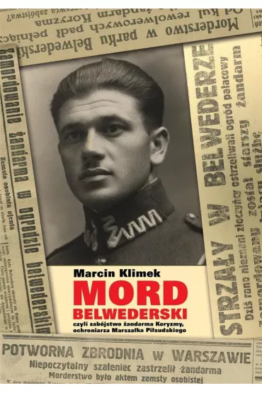 &bdquo;Mord belwederski&rdquo;, czyli zab�jstwo �andarma Koryzmy, ochroniarza Marsza�ka Pi�sudskiego - Marcin  Klimek