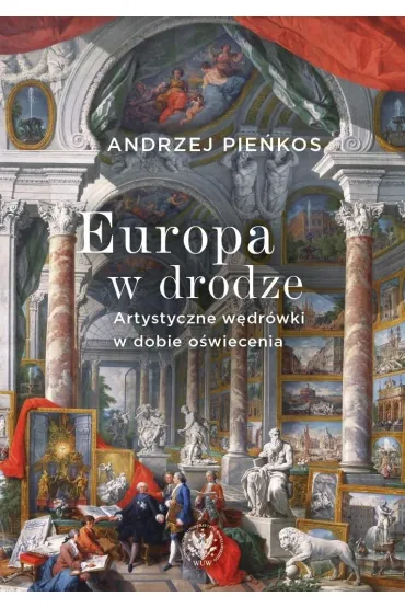 Europa w drodze. Artystyczne w�dr�wki w dobie o�wiecenia - Andrzej Pie�kos