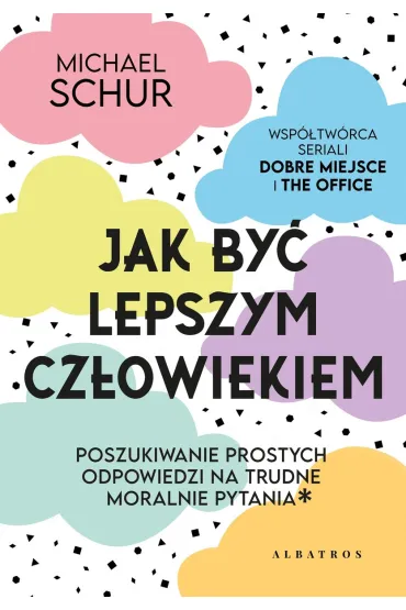 Jak by� lepszym cz�owiekiem. Proste odpowiedzi na trudne moralnie pytania - Michael Schur