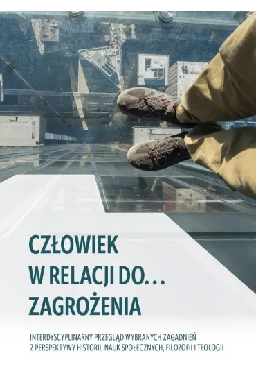 Cz�owiek w relacji do... zagro�enia. Interdyscyplinarny przegl�d wybranych zagadnie� z perspektywy historii, nauk spo�ecznych, filozofii i teologii - Adam  Chrapusta, Jakub  Stefa�czyk